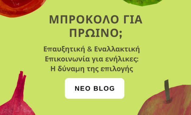 ΜΠΡΟΚΟΛΟ ΓΙΑ ΠΡΩΙΝΟ; ΕΠΑΥΞΗΤΙΚΗ ΚΑΙ ΕΝΑΛΛΑΚΤΙΚΗ ΕΠΙΚΟΙΝΩΝΙΑ ΓΙΑ ΕΝΗΛΙΚΕΣ: Η ΔΥΝΑΜΗ ΤΗΣ ΕΠΙΛΟΓΗΣ